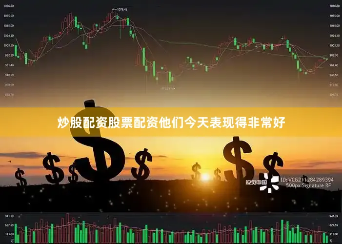 炒股配资股票配资他们今天表现得非常好