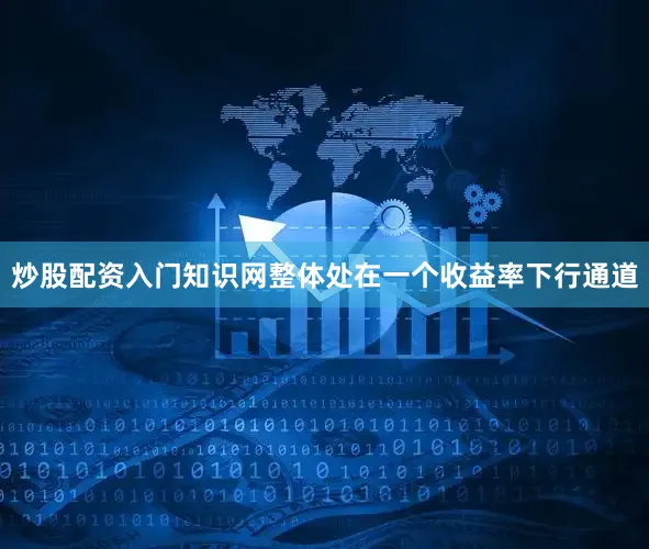 炒股配资入门知识网整体处在一个收益率下行通道