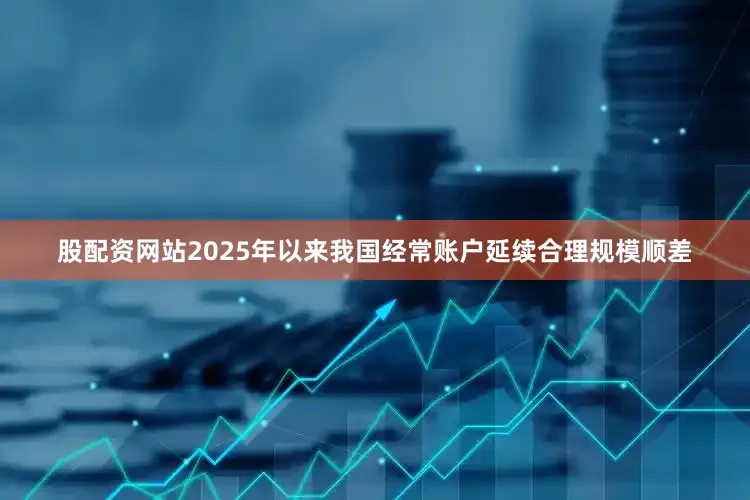 股配资网站2025年以来我国经常账户延续合理规模顺差