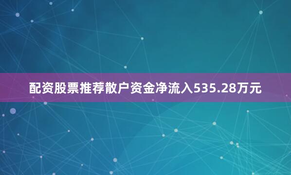 配资股票推荐散户资金净流入535.28万元