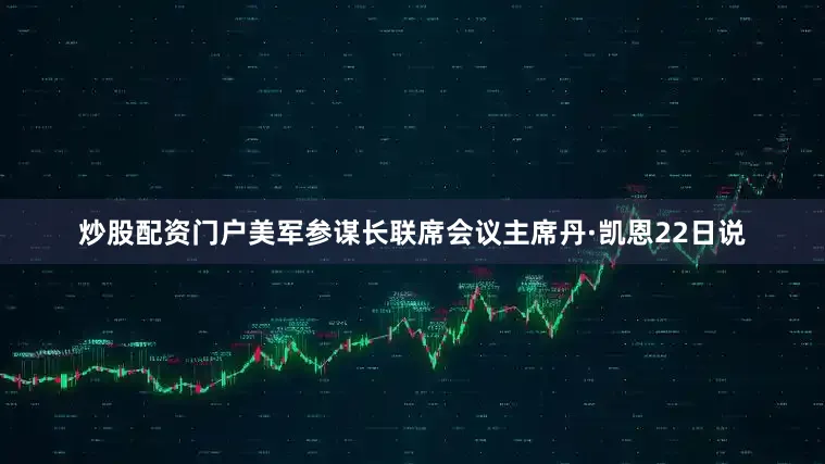 炒股配资门户美军参谋长联席会议主席丹·凯恩22日说