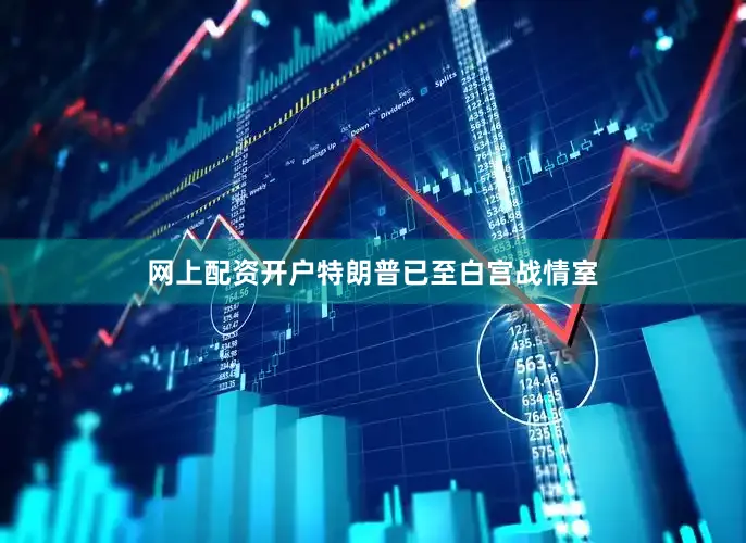 网上配资开户特朗普已至白宫战情室