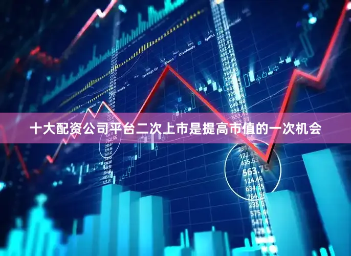 十大配资公司平台二次上市是提高市值的一次机会