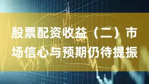 股票配资收益（二）市场信心与预期仍待提振
