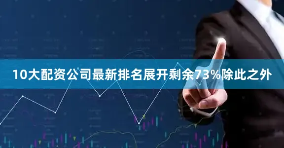 10大配资公司最新排名展开剩余73%除此之外