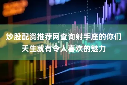 炒股配资推荐网查询射手座的你们天生就有令人喜欢的魅力