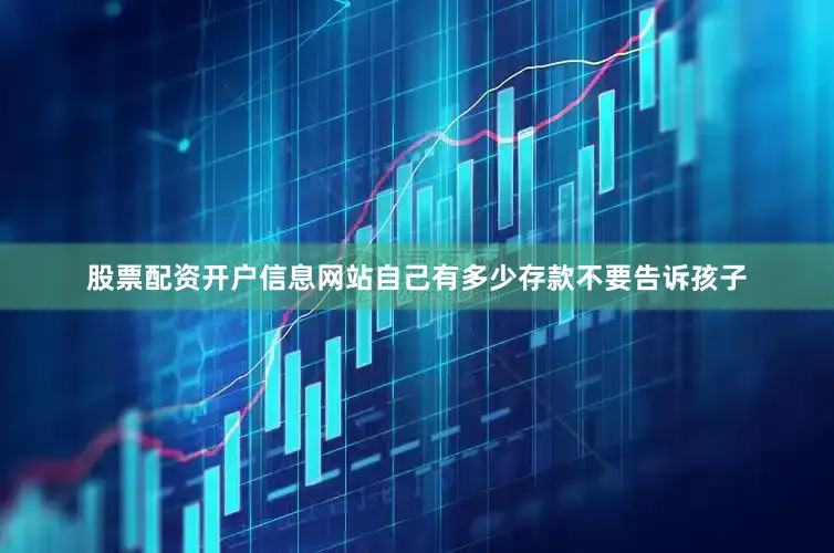 股票配资开户信息网站自己有多少存款不要告诉孩子