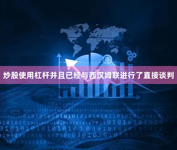 炒股使用杠杆并且已经与西汉姆联进行了直接谈判