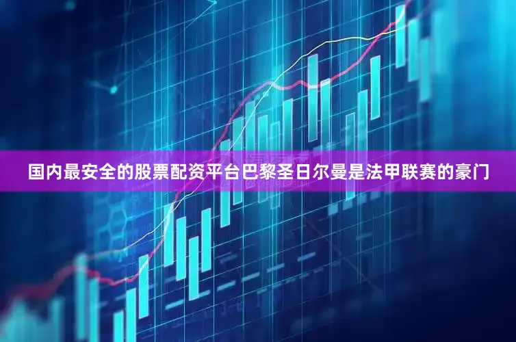 国内最安全的股票配资平台巴黎圣日尔曼是法甲联赛的豪门