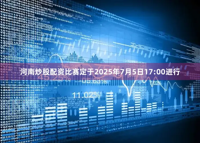 河南炒股配资比赛定于2025年7月5日17:00进行