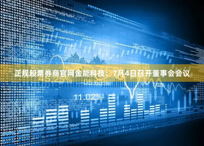 正规股票券商官网金能科技：7月4日召开董事会会议