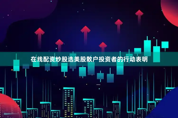 在线配资炒股选美股散户投资者的行动表明