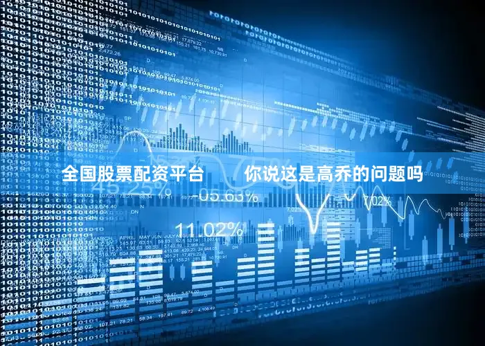 全国股票配资平台        你说这是高乔的问题吗