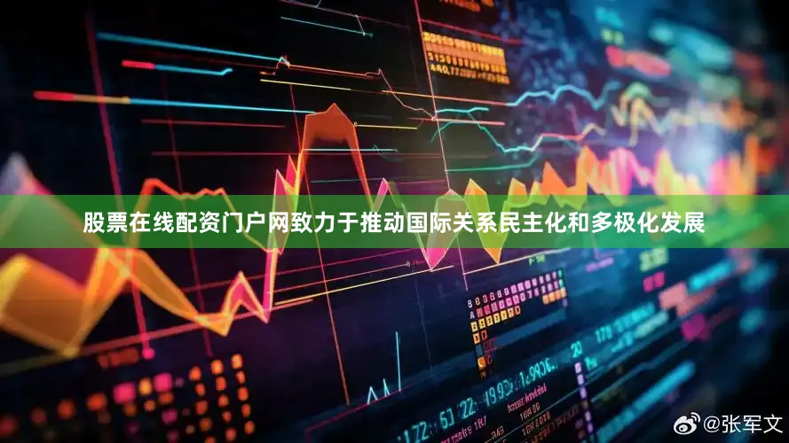 股票在线配资门户网致力于推动国际关系民主化和多极化发展