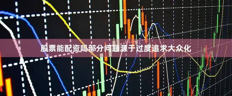 股票能配资吗部分问题源于过度追求大众化