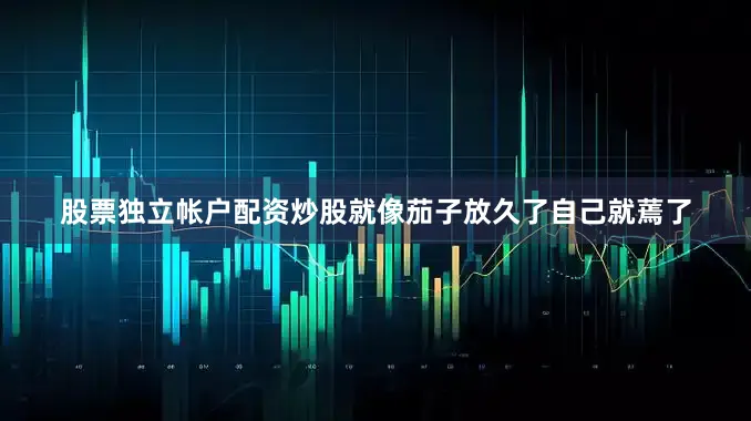 股票独立帐户配资炒股就像茄子放久了自己就蔫了