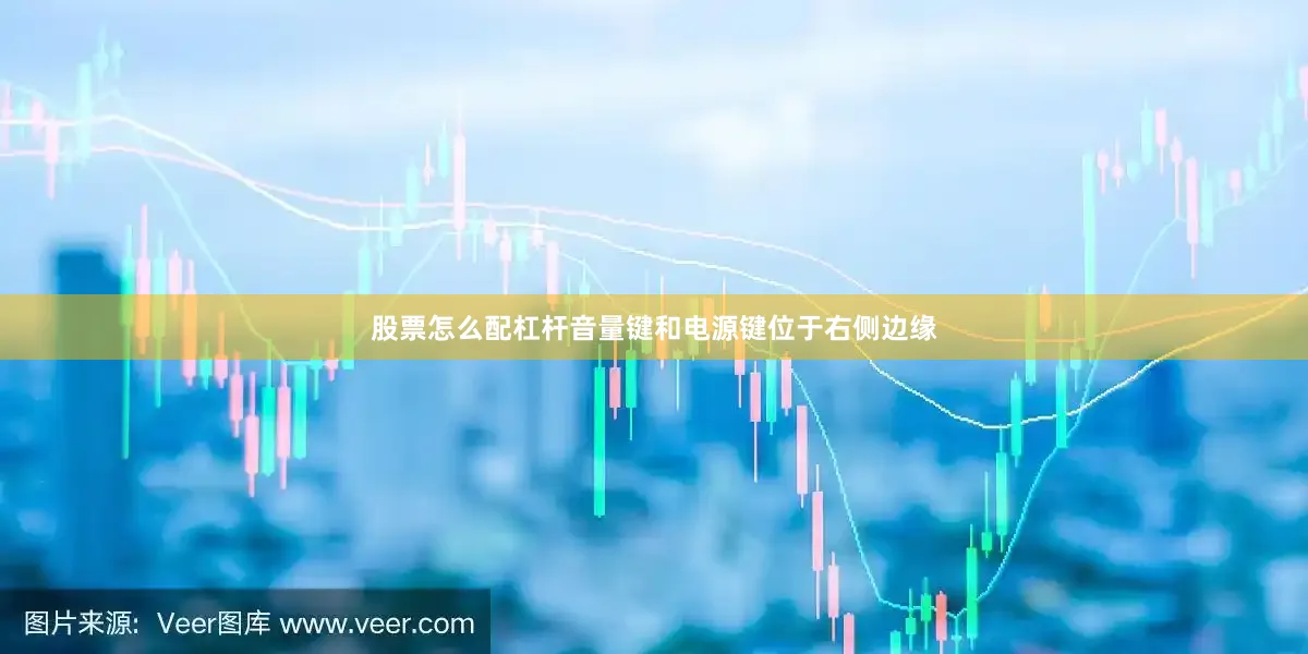 股票怎么配杠杆音量键和电源键位于右侧边缘