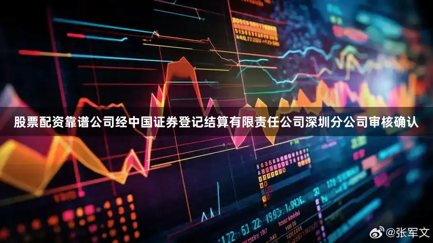 股票配资靠谱公司经中国证券登记结算有限责任公司深圳分公司审核确认