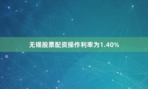 无锡股票配资操作利率为1.40%