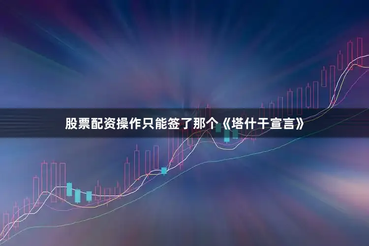 股票配资操作只能签了那个《塔什干宣言》