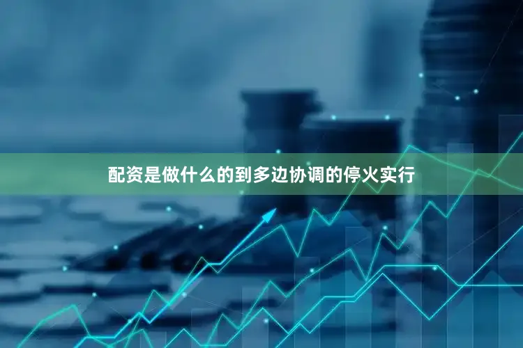 配资是做什么的到多边协调的停火实行