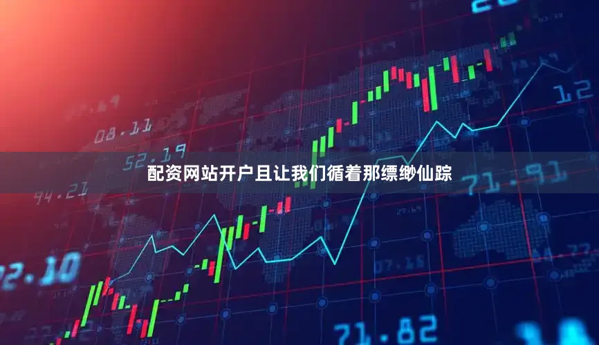 配资网站开户且让我们循着那缥缈仙踪
