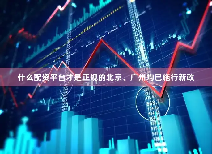 什么配资平台才是正规的北京、广州均已施行新政