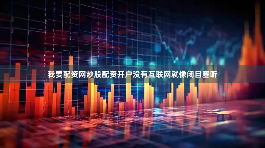 我要配资网炒股配资开户没有互联网就像闭目塞听