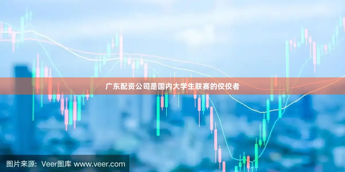 广东配资公司是国内大学生联赛的佼佼者