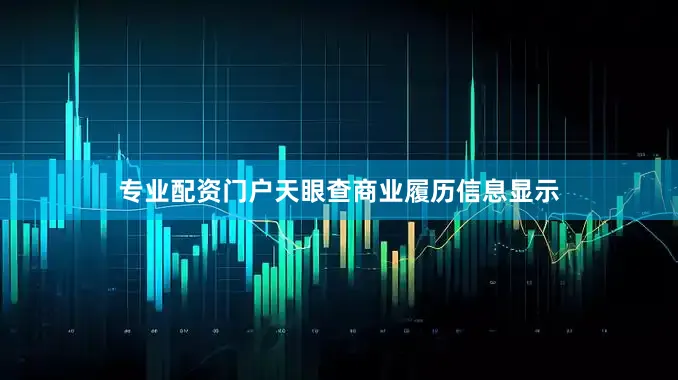 专业配资门户天眼查商业履历信息显示