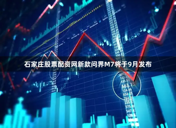 石家庄股票配资网新款问界M7将于9月发布