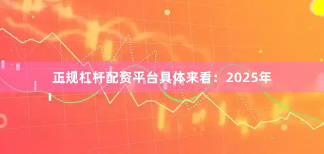 正规杠杆配资平台具体来看：2025年