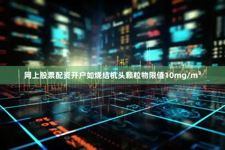 网上股票配资开户如烧结机头颗粒物限值10mg/m³