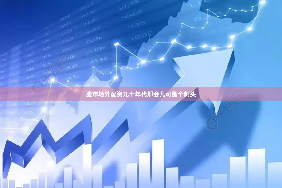 股市场外配资九十年代那会儿可是个刺头