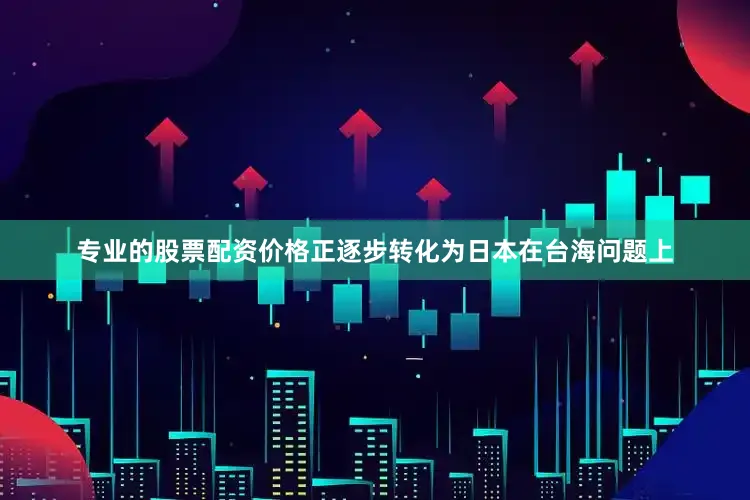 专业的股票配资价格正逐步转化为日本在台海问题上