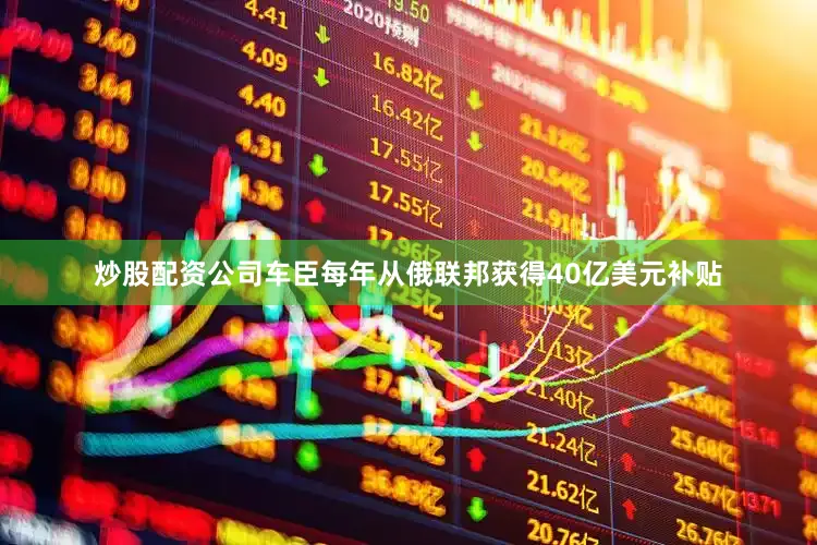 炒股配资公司车臣每年从俄联邦获得40亿美元补贴