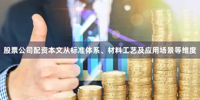 股票公司配资本文从标准体系、材料工艺及应用场景等维度