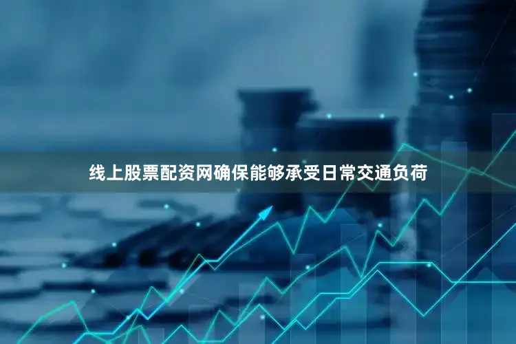 线上股票配资网确保能够承受日常交通负荷