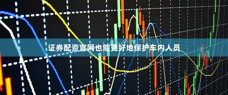 证券配资官网也能更好地保护车内人员