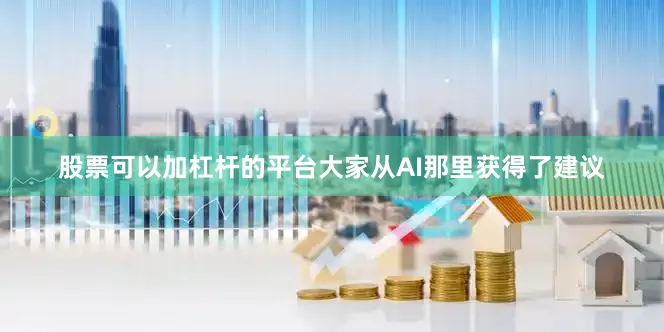 股票可以加杠杆的平台大家从AI那里获得了建议