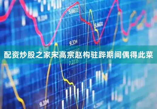 配资炒股之家宋高宗赵构驻跸期间偶得此菜