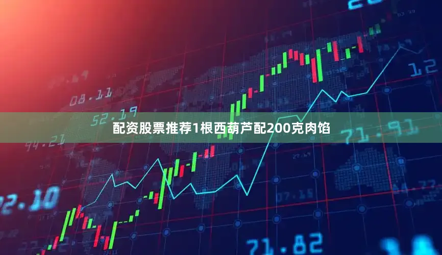 配资股票推荐1根西葫芦配200克肉馅