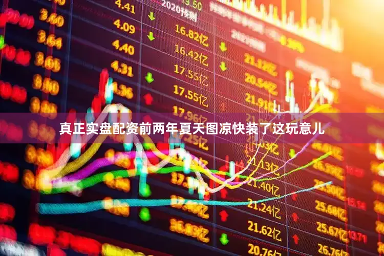 真正实盘配资前两年夏天图凉快装了这玩意儿