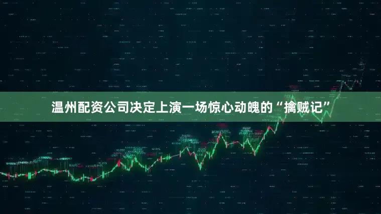 温州配资公司决定上演一场惊心动魄的“擒贼记”