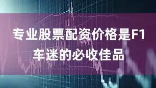 专业股票配资价格是F1车迷的必收佳品