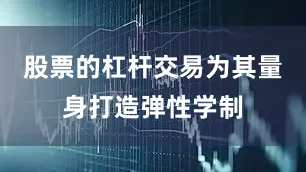 股票的杠杆交易为其量身打造弹性学制