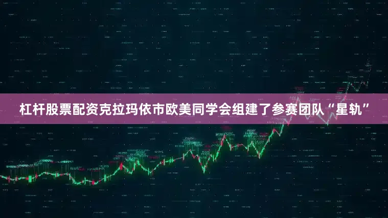 杠杆股票配资克拉玛依市欧美同学会组建了参赛团队“星轨”