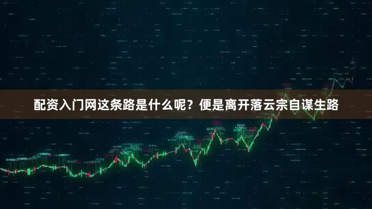 配资入门网这条路是什么呢？便是离开落云宗自谋生路