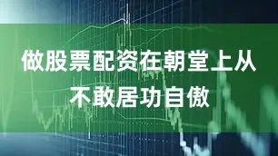 做股票配资在朝堂上从不敢居功自傲