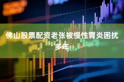 佛山股票配资老张被慢性胃炎困扰多年